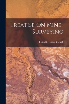 Treatise On Mine-Surveying - Bennett Hooper Brough