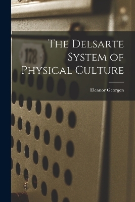 The Delsarte System of Physical Culture - Eleanor Georgen