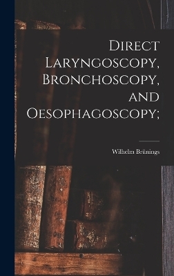 Direct Laryngoscopy, Bronchoscopy, and Oesophagoscopy; - Wilhelm Brünings