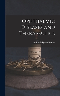 Ophthalmic Diseases and Therapeutics - Arthur Brigham Norton