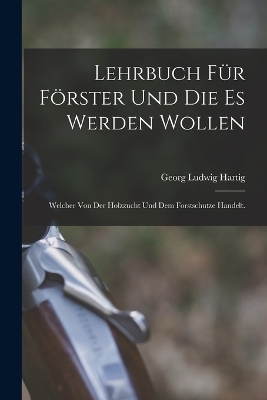 Lehrbuch für Förster und die es werden wollen - Georg Ludwig Hartig