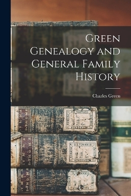 Green Genealogy and General Family History - Charles Ransley Green