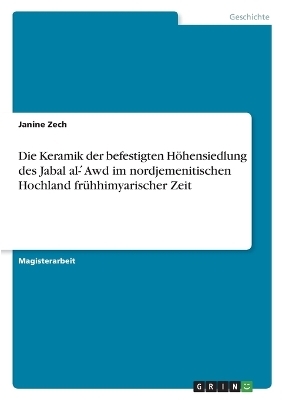 Die Keramik der befestigten HÃ¶hensiedlung des Jabal al- Â¿Awd im nordjemenitischen Hochland frÃ¼hhimyarischer Zeit - Janine Zech