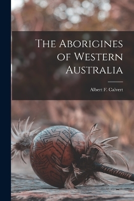 The Aborigines of Western Australia - Albert F Calvert