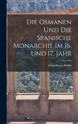 Die Osmanen und die Spanische Monarchie im 16. und 17. Jahr - Leopold von Ranke