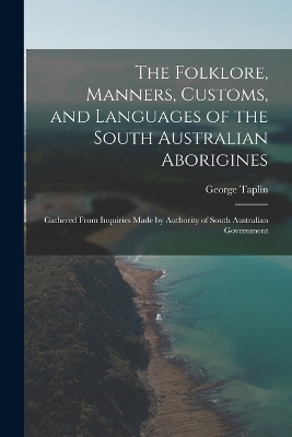 The Folklore, Manners, Customs, and Languages of the South Australian Aborigines - George Taplin