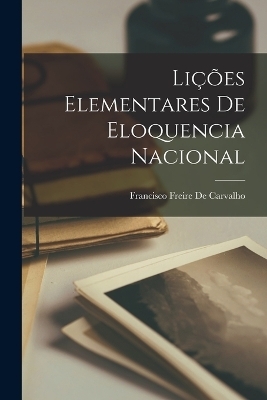 Lições Elementares De Eloquencia Nacional - Francisco Freire De Carvalho