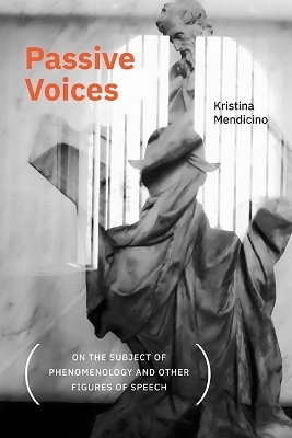 Passive Voices (On the Subject of Phenomenology and Other Figures of Speech) - Kristina Mendicino