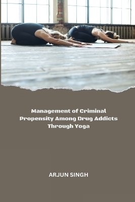 Management of Criminal Propensity Among Drug Addicts Through Yoga - Arjun Singh