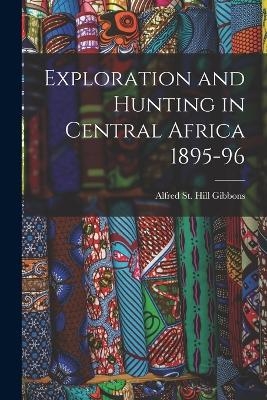 Exploration and Hunting in Central Africa 1895-96 - Alfred St Hill Gibbons