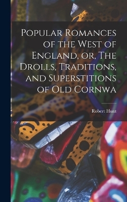 Popular Romances of the West of England, or, The Drolls, Traditions, and Superstitions of old Cornwa - Robert Hunt