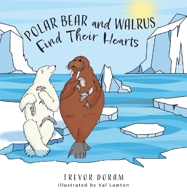 Polar Bear and Walrus Find Their Hearts - Trevor Doram