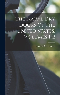 The Naval Dry Docks Of The United States, Volumes 1-2 - Charles Beebe Stuart