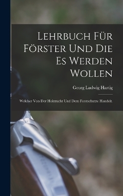 Lehrbuch für Förster und die es werden wollen - Georg Ludwig Hartig