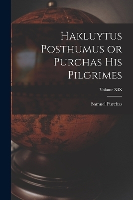 Hakluytus Posthumus or Purchas His Pilgrimes; Volume XIX - Samuel Purchas