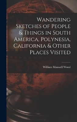 Wandering Sketches of People & Things in South America, Polynesia, California & Other Places Visited - William Maxwell Wood