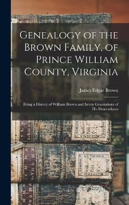 Genealogy of the Brown Family, of Prince William County, Virginia; Being a History of William Brown and Seven Generations of his Descendants - 