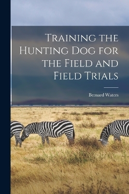 Training the Hunting dog for the Field and Field Trials - Bernard Waters