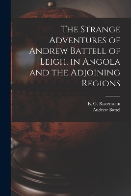 The Strange Adventures of Andrew Battell of Leigh, in Angola and the Adjoining Regions - Andrew Battel, E G Ravenstein