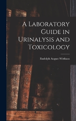 A Laboratory Guide in Urinalysis and Toxicology - Rudolph August Witthaus