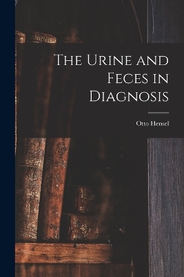 The Urine and Feces in Diagnosis - Otto Hensel