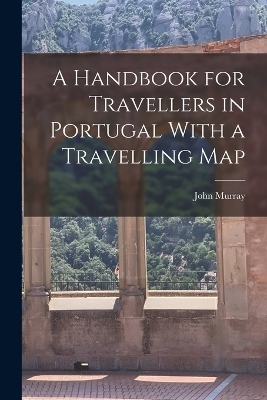 A Handbook for Travellers in Portugal With a Travelling Map - John Murray