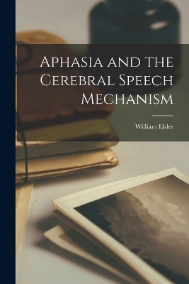 Aphasia and the Cerebral Speech Mechanism - William Elder