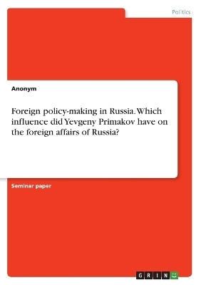 Foreign policy-making in Russia. Which influence did Yevgeny Primakov have on the foreign affairs of Russia? -  Anonymous