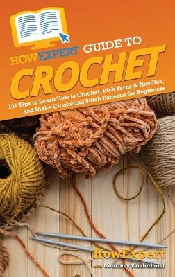 HowExpert Guide to Crochet -  HowExpert, Courtney Vanderhorst