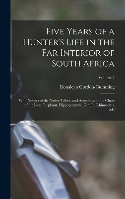 Five Years of a Hunter's Life in the Far Interior of South Africa - Roualeyn Gordon-Cumming