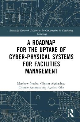 A Roadmap for the Uptake of Cyber-Physical Systems for Facilities Management - Matthew Ikuabe, Clinton Aigbavboa, Chimay J Anumba, Ayodeji Oke