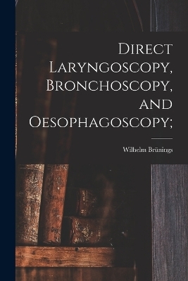 Direct Laryngoscopy, Bronchoscopy, and Oesophagoscopy; - Wilhelm Brünings