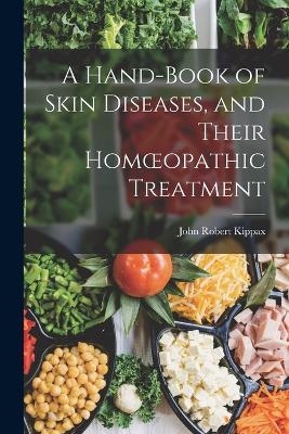 A Hand-book of Skin Diseases, and Their Homoeopathic Treatment - John Robert Kippax