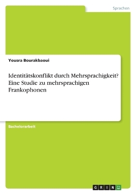 IdentitÃ¤tskonflikt durch Mehrsprachigkeit? Eine Studie zu mehrsprachigen Frankophonen - Yousra Bourakbaoui