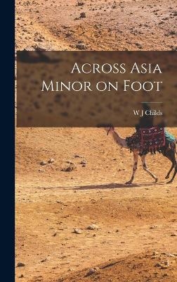 Across Asia Minor on Foot - W J Childs