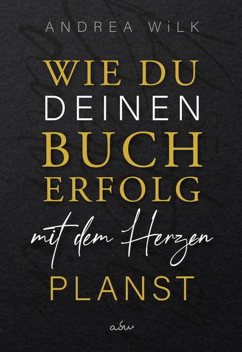 Wie du deinen Bucherfolg mit dem Herzen planst. - ANDREA WiLK