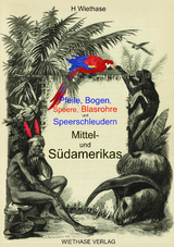 Pfeile, Bogen, Speere, Blasrohre und Speerschleudern Mittel- und Südamerikas - Hendrik Wiethase