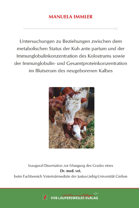 Untersuchungen zu Beziehungen zwischen dem metabolischen Status der Kuh ante partum und der Immunglobulinkonzentration des Kolostrums sowie der Immunglobulin- und Gesamtproteinkonzentration im Blutserum des neugeborenen Kalbes - Manuela Immler