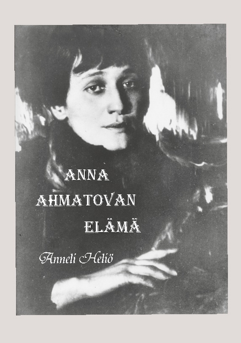 Anna Ahmatovan elÃ¤mÃ¤ - Anneli HeliÃ¶