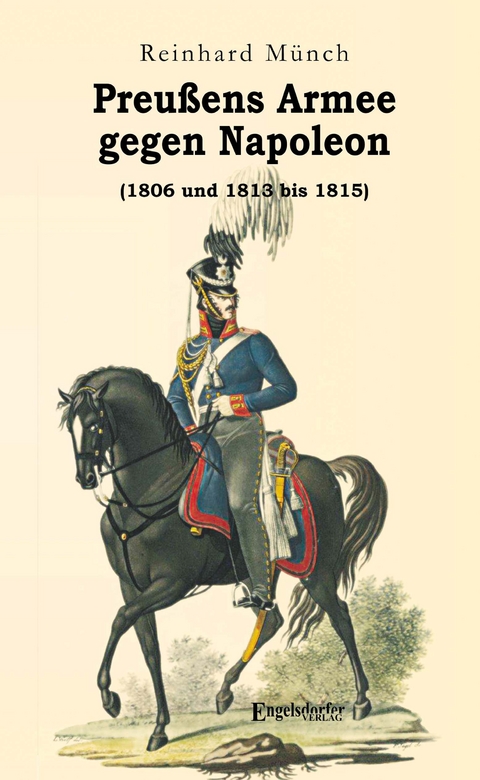 Preußens Armee gegen Napoleon (1806 und 1813 bis 1815) - Dr. Reinhard Münch