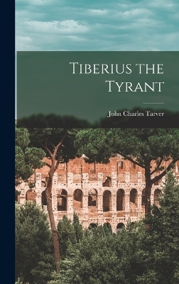 Tiberius the Tyrant - John Charles Tarver