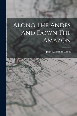 Along The Andes And Down The Amazon - John Augustine Zahm