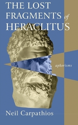 The Lost Fragments of Heraclitus - Neil Carpathios