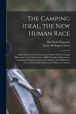 The Camping Ideal, the new Human Race; a Brief Survey of the Summer and Winter Outdoor Camp Movement in the United States, With Particular Reference to Organized Cultural Camps in the Atlantic and Midwestern States, Based Upon Observations Made on a Secon - Henry Wellington Wack, Red Book Magazine