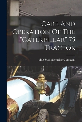 Care And Operation Of The "caterpillar" 75 Tractor - Holt Manufacturing Company