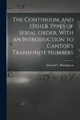 The Continuum, and Other Types of Serial Order, With an Introduction to Cantor's Transfinite Numbers - Edward V Huntington