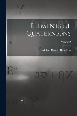 Elements of Quaternions; Volume 2 - William Rowan Hamilton