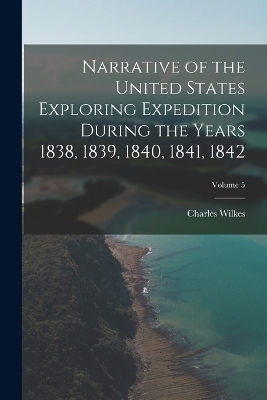 Narrative of the United States Exploring Expedition During the Years 1838, 1839, 1840, 1841, 1842; Volume 5 - Charles Wilkes