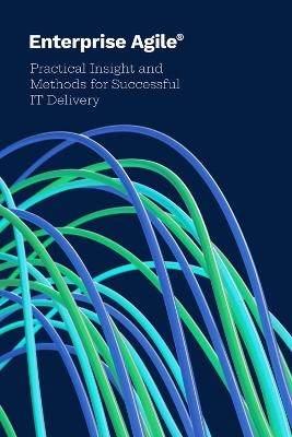 Enterprise Agile: Practical Insight and Methods for Successful IT Delivery