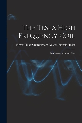 The Tesla High Frequency Coil - Elmer Tiling Cunningh Francis Haller